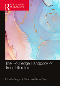 Douglas A. Vakoch;Sabine Sharp; & Sabine Sharp — The Routledge Handbook of Trans Literature