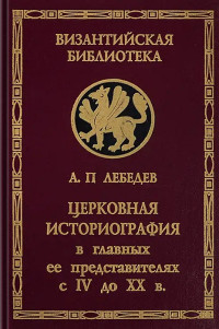 профессор Алексей Петрович Лебедев — Церковная историография в её главных представителях с IV-го века до XX-го