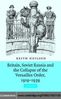 Keith Neilson — Britain, Soviet Russia and the Collapse of the Versailles Order, 1919–1939