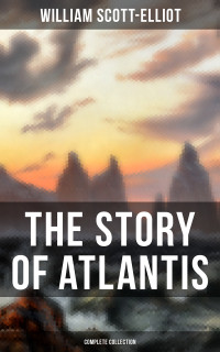 William Scott-Elliot — THE STORY OF ATLANTIS (Complete Collection)