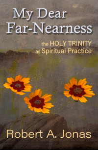 Jonas, Robert; — My Dear Far-Nearness: The Holy Trinity As Spiritual Practice