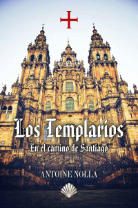 Antoine Nolla Alberola — LOS TEMPLARIOS EN EL CAMINO DE SANTIAGO (LITERATURA TEMPLARIA)