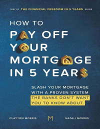 Clayton Morris & Natali Morris — How to Pay Off Your Mortgage in 5 Years: Slash Your Mortgage With A Proven System The Banks Don't Want You To Know About, 2022 Edition