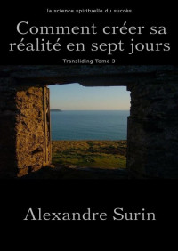Alexandre Surin — Comment créer sa réalité en 7 jours (Transliding t. 3) (French Edition)