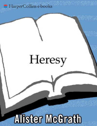 Alister McGrath — Heresy: A History of Defending the Truth