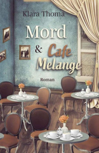 Klara Thoma — Mord und Cafe Melange: Der 2. Fall für das Seniorentrio aus dem Lavendelgarten (Die Fälle des Seniorentrios aus dem Lavendelgarten) (German Edition)