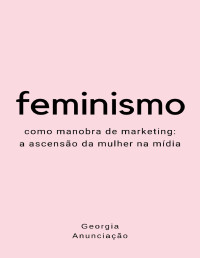Anunciação, Georgia — Feminismo como manobra de marketing: A ascensão da mulher na mídia