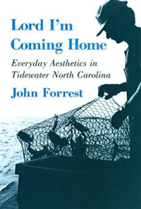 John Forrest [Forrest, John] — Lord I'm Coming Home: Everyday Aesthetics in Tidewater North Carolina