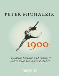 Peter Michalzik — 1900 - Vegetarier, Künstler und Visionäre suchen nach dem neuen Paradies