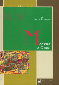 Антон Анатольевич Горский — Москва и Орда