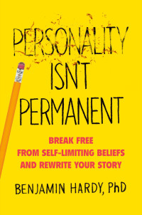 Benjamin Hardy — Personality Isn't Permanent: Break Free from Self-Limiting Beliefs and Rewrite Your Story