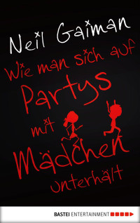 Neil Gaiman — Wie man sich auf Partys mit Mädchen unterhält (German Edition)