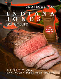 Betty Green — Cookbook for Indiana Jones Adventure: Recipes That Will Make Your Kitchen Your Dig Site