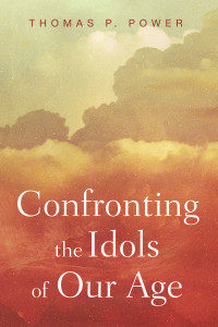 Thomas P. Power; — Confronting the Idols of Our Age