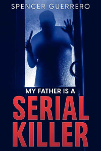 Spencer Guerrero — MY FATHER IS A SERIAL KILLER