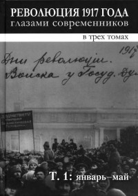 Валентин Валентинович Шелохаев — Революция 1917 года глазами современников. Том 1 (Январь-май)