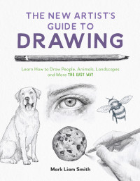 Mark Liam Smith — The New Artist's Guide to Drawing: Learn How to Draw People, Animals, Landscapes and More the Easy Way