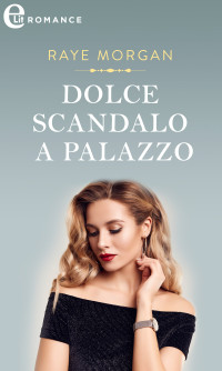 Raye Morgan — Dolce scandalo a palazzo (eLit)