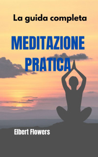 Flowers, Elbert — Meditazione pratica: La guida completa (Italian Edition)