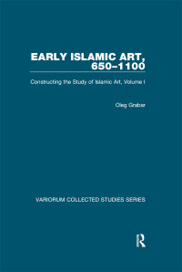 Oleg Grabar — Early Islamic Art, 650–1100: Constructing the Study of Islamic Art, Volume I