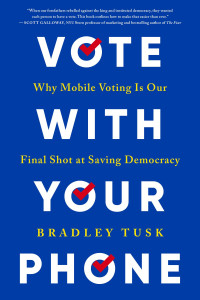 Bradley Tusk — Vote With Your Phone: Why Mobile Voting Is Our Final Shot at Saving Democracy