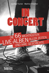 Günther Fischer, Manfred Prescher — In Concert: Die 66 wichtigsten Live-Alben aller Zeiten und ihre Geschichte