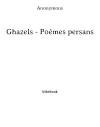 Anonymous [Anonymous] — Ghazels - Poèmes persans