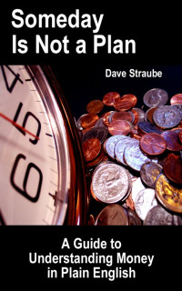 Dave Straube — Someday Is Not a Plan: A Guide to Understanding Money in Plain English