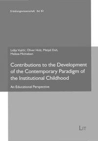 Lidija Vujicic, Oliver Holz, Matjaz Duh, Melissa Michielsen (Eds.); — Contributions to the Development of the Contemporary Paradigm of the Institutional Childhood