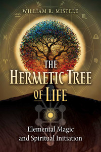 Mistele, William R. — The Hermetic Tree of Life: Elemental Magic and Spiritual Initiation