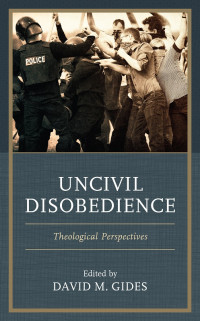 Edited by David M. Gides — Uncivil Disobedience: Theological Perspectives