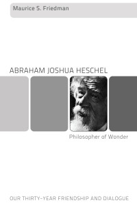 Maurice Friedman; — Abraham Joshua Heschel--Philosopher of Wonder