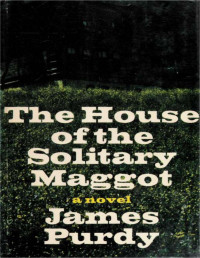 Purdy, James, 1914-2009 — The house of the solitary maggot