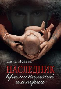 Дина Исаева — Наследник криминальной империи