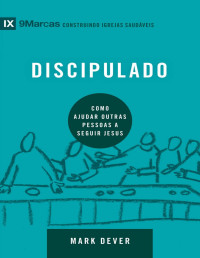 Mark Dever — Discipulado: Como ajudar outras pessoas a seguir Jesus (9Marcas)