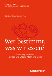 Gunther Hirschfelder, (Hrsg.) — Wer bestimmt, was wir essen? Ernährung zwischen Tradition und Utopie, Markt und Moral