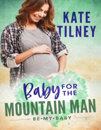 Kate Tilney — A Baby for the Mountain Man (Be My Baby Series)