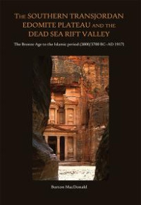 Burton Macdonald — The Southern Transjordan Edomite Plateau And The Dead Sea Rift Valley: The Bronz Age to the Islamic Period (3800/3700 BC-AD 1917)