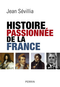 Sévillia, Jean [Sévillia, Jean] — Histoire passionnée de la France