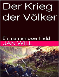 Will, Jan — Der Krieg der Völker: Ein namenloser Held (German Edition)