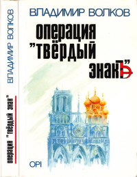 Волков, Владимир — Операция "Твёрдый знак". — London : OPI. 1987