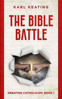 Karl Keating — The Bible Battle (Debating Catholicism Book 1)
