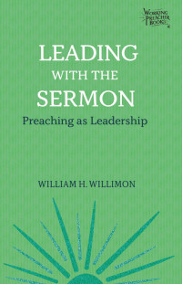 William H. Willimon; — Leading_with_the_Sermon.indd