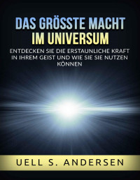 Uell S. Andersen — Das größte Macht im Universum (Übersetzt): Entdecken sie die erstaunliche kraft in ihrem geist und wie sie sie nutzen können (German Edition)