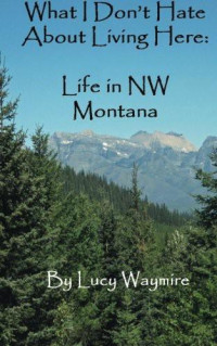 Lucy Waymire — What I Don't Hate About Living Here: Life in NW Montana
