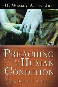 Allen, O. Wesley Jr.; & Jr. — Preaching and the Human Condition: Loving God, Self, & Others