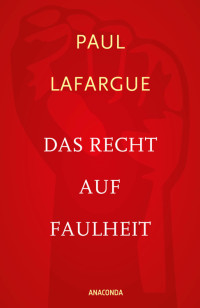 Paul Lafargue — Das Recht auf Faulheit und Die Religion des Kapitals