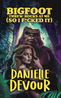 Danielle Devour — Bigfoot Threw Rocks at Me (So I F*cked It)