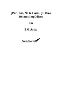 EM Ariza [Ariza, EM] — ¡Por Dios, No te Cases! y Otros Relatos Impúdicos