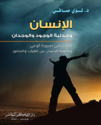 لؤي صافي — الإنسان وجدلية الوجود والوجدان؛ تأملات في صيرورة الوعي وفاعلية الإنسان بين الغياب والحضور